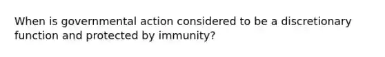 When is governmental action considered to be a discretionary function and protected by immunity?