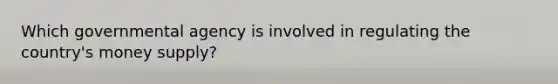 Which governmental agency is involved in regulating the country's money supply?