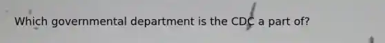 Which governmental department is the CDC a part of?