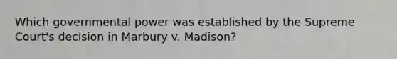 Which governmental power was established by the Supreme Court's decision in Marbury v. Madison?