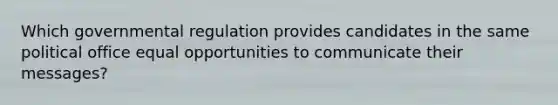 Which governmental regulation provides candidates in the same political office equal opportunities to communicate their messages?