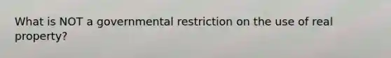 What is NOT a governmental restriction on the use of real property?