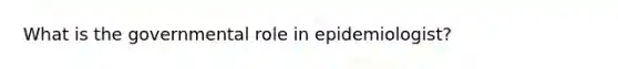 What is the governmental role in epidemiologist?