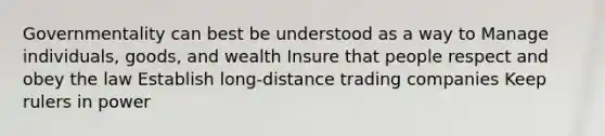 Governmentality can best be understood as a way to Manage individuals, goods, and wealth Insure that people respect and obey the law Establish long-distance trading companies Keep rulers in power