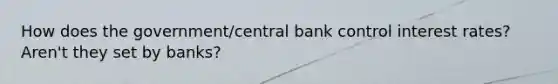 How does the government/central bank control interest rates? Aren't they set by banks?