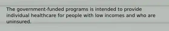 The government-funded programs is intended to provide individual healthcare for people with low incomes and who are uninsured.