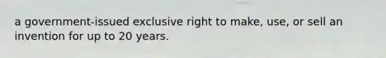 a government-issued exclusive right to make, use, or sell an invention for up to 20 years.