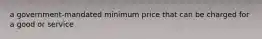 a government-mandated minimum price that can be charged for a good or service