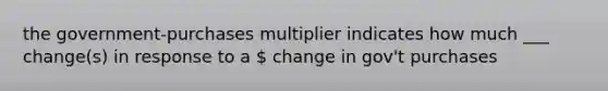 the government-purchases multiplier indicates how much ___ change(s) in response to a  change in gov't purchases