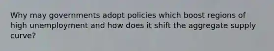 Why may governments adopt policies which boost regions of high unemployment and how does it shift the aggregate supply curve?