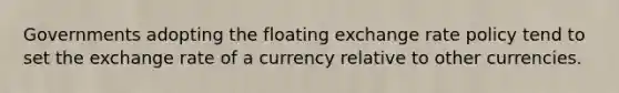 Governments adopting the floating exchange rate policy tend to set the exchange rate of a currency relative to other currencies.