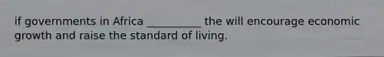 if governments in Africa __________ the will encourage economic growth and raise the standard of living.