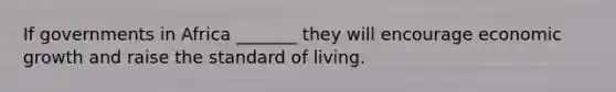 If governments in Africa​ _______ they will encourage economic growth and raise the standard of living.
