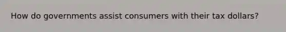 How do governments assist consumers with their tax dollars?