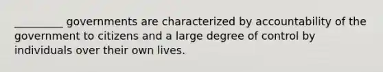 _________ governments are characterized by accountability of the government to citizens and a large degree of control by individuals over their own lives.