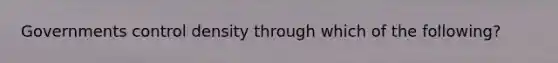 Governments control density through which of the following?