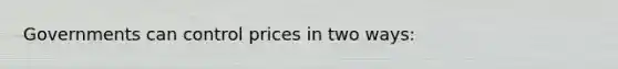 Governments can control prices in two ways: