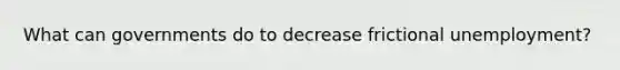 What can governments do to decrease frictional unemployment?