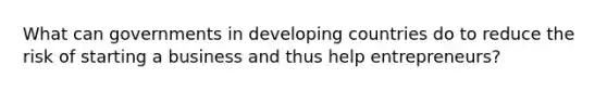 What can governments in developing countries do to reduce the risk of starting a business and thus help entrepreneurs?