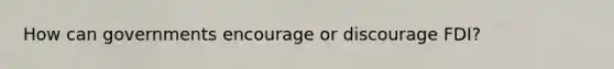 How can governments encourage or discourage FDI?