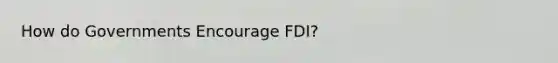 How do Governments Encourage FDI?