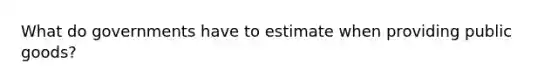 What do governments have to estimate when providing public goods?