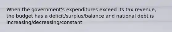 When the​ government's expenditures exceed its tax​ revenue, the budget has a deficit/surplus/balance and national debt is increasing/decreasing/constant