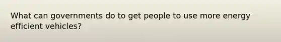What can governments do to get people to use more energy efficient vehicles?