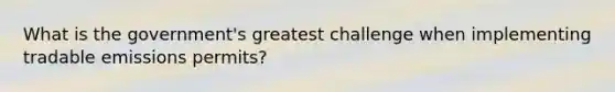 What is the government's greatest challenge when implementing tradable emissions permits?