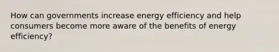 How can governments increase energy efficiency and help consumers become more aware of the benefits of energy efficiency?