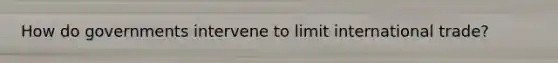 How do governments intervene to limit international trade?