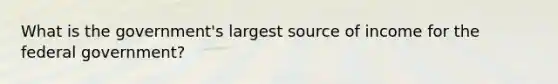 What is the government's largest source of income for the federal government?