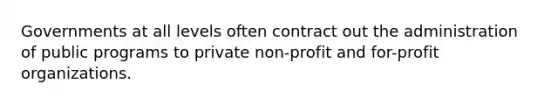 Governments at all levels often contract out the administration of public programs to private non-profit and for-profit organizations.