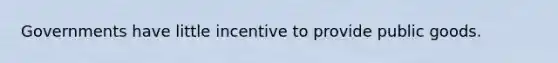 Governments have little incentive to provide public goods.