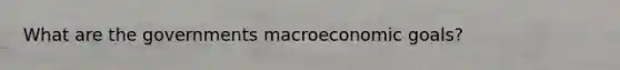 What are the governments macroeconomic goals?
