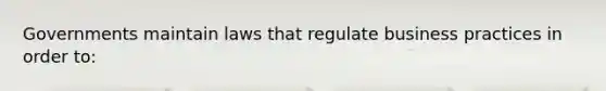 Governments maintain laws that regulate business practices in order to: