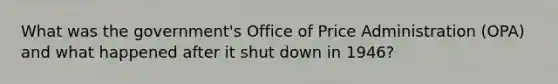 What was the government's Office of Price Administration (OPA) and what happened after it shut down in 1946?