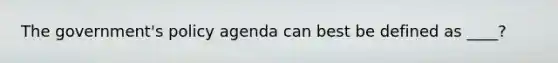 The government's policy agenda can best be defined as ____?