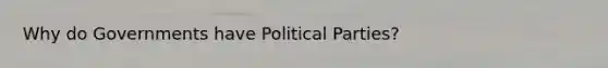 Why do Governments have Political Parties?