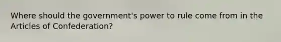 Where should the government's power to rule come from in the Articles of Confederation?