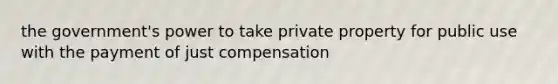 the government's power to take private property for public use with the payment of just compensation