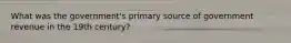 What was the government's primary source of government revenue in the 19th century?