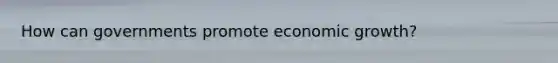 How can governments promote economic growth?