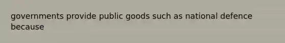 governments provide <a href='https://www.questionai.com/knowledge/k5nG9d2a96-public-goods' class='anchor-knowledge'>public goods</a> such as national defence because