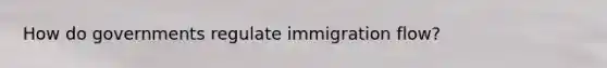 How do governments regulate immigration flow?