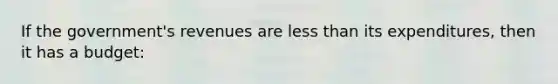 If the government's revenues are <a href='https://www.questionai.com/knowledge/k7BtlYpAMX-less-than' class='anchor-knowledge'>less than</a> its expenditures, then it has a budget: