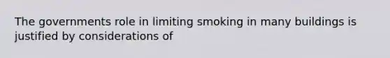 The governments role in limiting smoking in many buildings is justified by considerations of