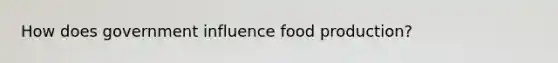 How does government influence food production?