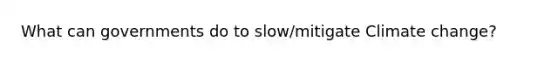 What can governments do to slow/mitigate Climate change?
