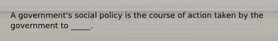 A government's social policy is the course of action taken by the government to _____.